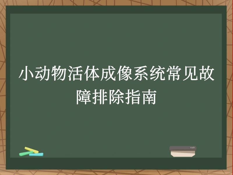 小动物活体成像系统常见故障排除指南